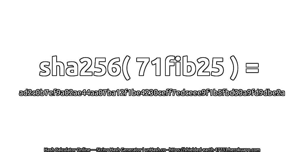 sha256( 71fib25 ) = ad2c0b7ef9a02ae44aa07ba12f1be4230ceff7edceee9f1b5fbd33a9fd9dbe2a | unHash.co
