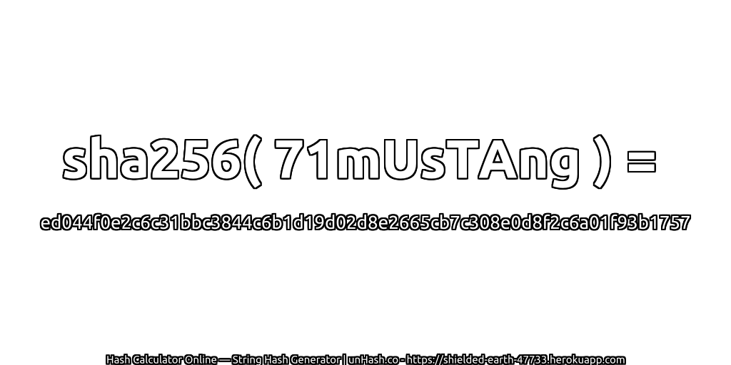 sha256( 71mUsTAng ) = ed044f0e2c6c31bbc3844c6b1d19d02d8e2665cb7c308e0d8f2c6a01f93b1757 | unHash.co