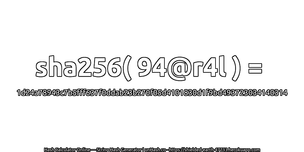 sha256( 94@r4l ) = 1d24a78943c7b5fff637f0ddab23b270f05d4101830d1f9bd493723034140314 | unHash.co