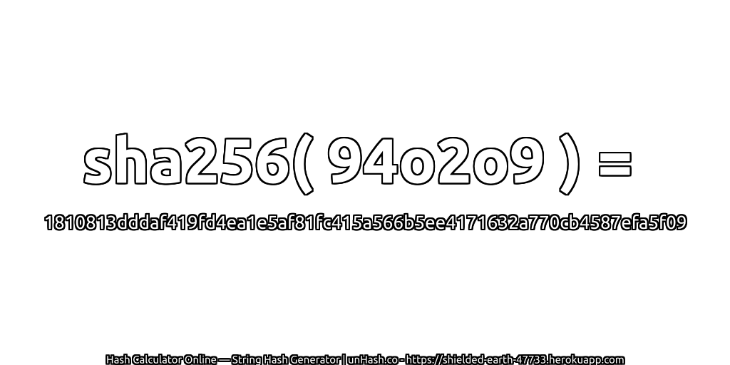 sha256( 94o2o9 ) = 1810813dddaf419fd4ea1e5af81fc415a566b5ee4171632a770cb4587efa5f09 | unHash.co