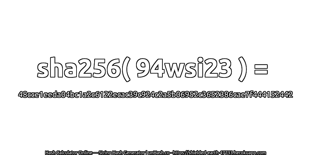 sha256( 94wsi23 ) = 48cce1eeda04bc1a2c6122ecac39c924c2a5b06952c3652386cae7f444152442 | unHash.co
