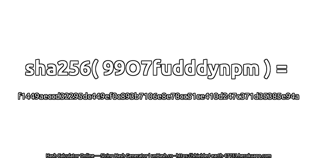 sha256( 99O7fudddynpm ) = f1449aeccd32295dc449ef0c893b7106e8e78cc51ce410d247c371d35385e94a | unHash.co