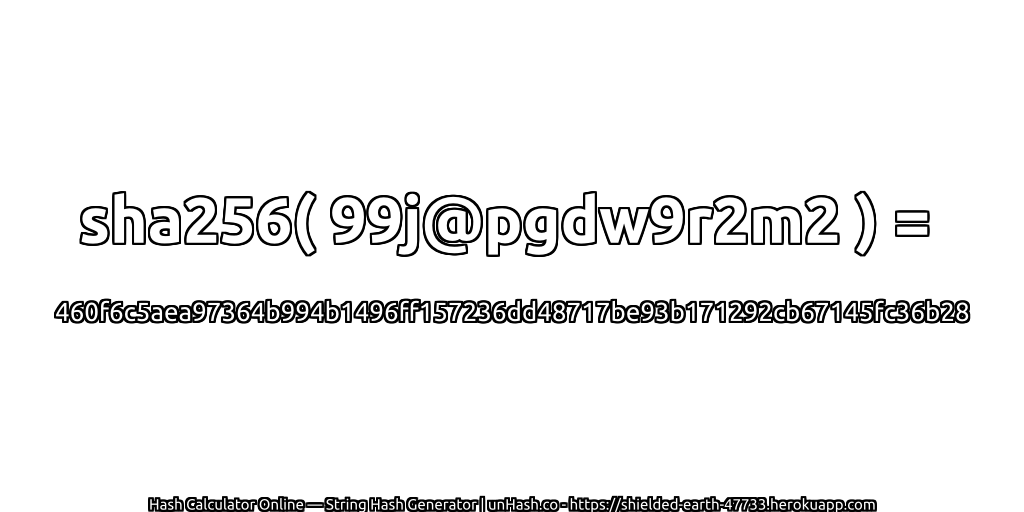 sha256( 99j@pgdw9r2m2 ) = 460f6c5aea97364b994b1496ff157236dd48717be93b171292cb67145fc36b28 | unHash.co