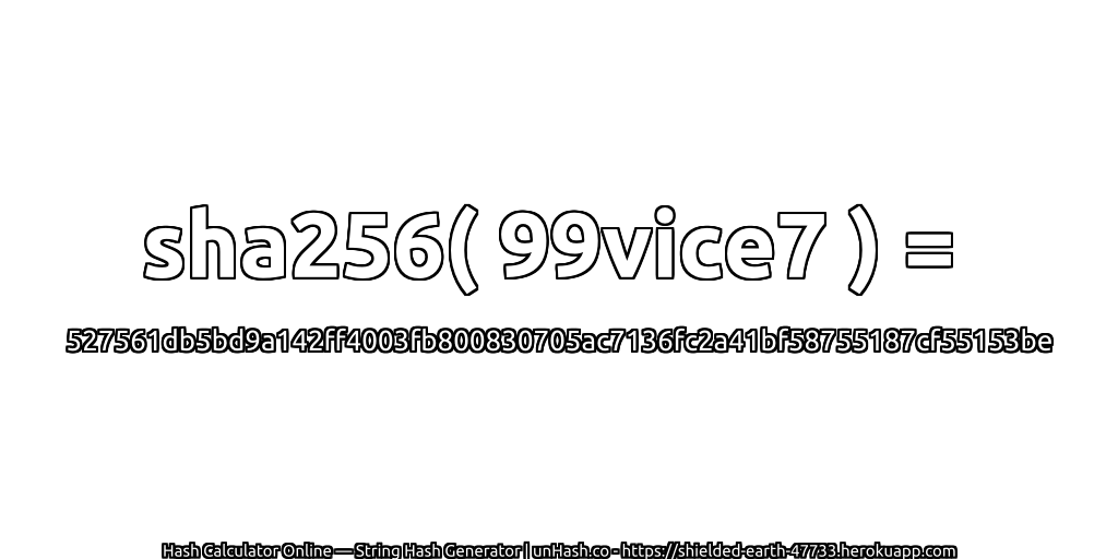 sha256( 99vice7 ) = 527561db5bd9a142ff4003fb800830705ac7136fc2a41bf58755187cf55153be | unHash.co