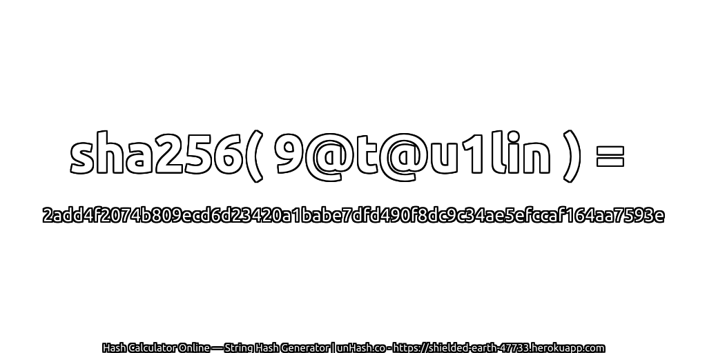 sha256( 9@t@u1lin ) = 2add4f2074b809ecd6d23420a1babe7dfd490f8dc9c34ae5efccaf164aa7593e | unHash.co