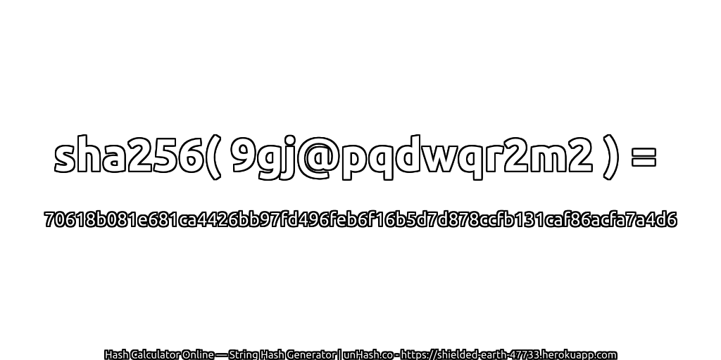 sha256( 9gj@pqdwqr2m2 ) = 70618b081e681ca4426bb97fd496feb6f16b5d7d878ccfb131caf86acfa7a4d6 | unHash.co