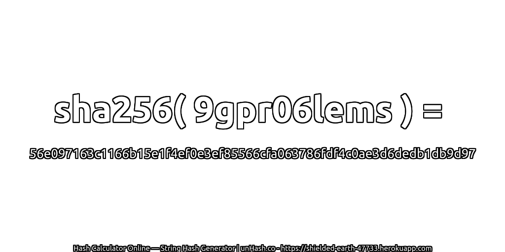 sha256( 9gpr06lems ) = 56e097163c1166b15e1f4ef0e3ef85566cfa063786fdf4c0ae3d6dedb1db9d97 | unHash.co
