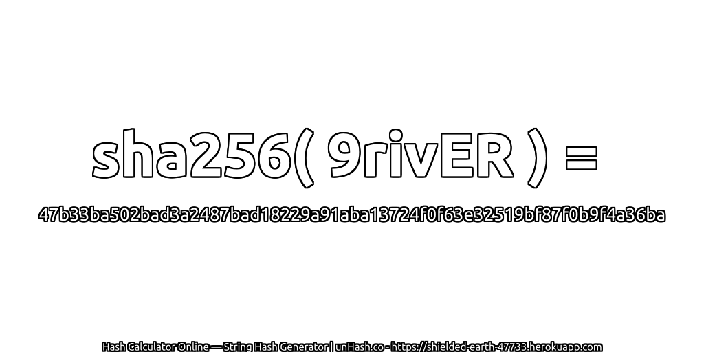 sha256( 9rivER ) = 47b33ba502bad3a2487bad18229a91aba13724f0f63e32519bf87f0b9f4a36ba | unHash.co