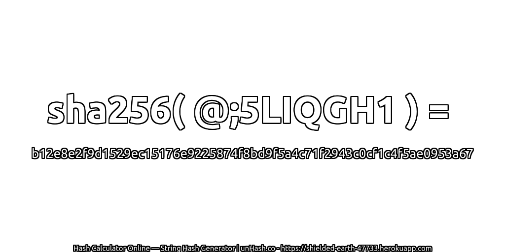 sha256( @;5LIQGH1 ) = b12e8e2f9d1529ec15176e9225874f8bd9f5a4c71f2943c0cf1c4f5ae0953a67 | unHash.co