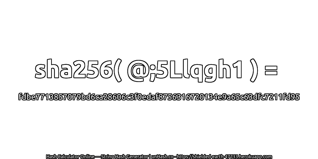 sha256( @;5Llqgh1 ) = fdbe7713857079bd6ca28606c3f0edaf8756316720134e9a65c63dfc7211fd95 | unHash.co