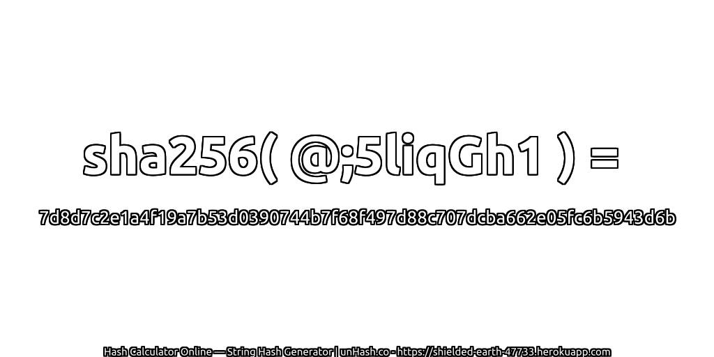 sha256( @;5liqGh1 ) = 7d8d7c2e1a4f19a7b53d0390744b7f68f497d88c707dcba662e05fc6b5943d6b | unHash.co