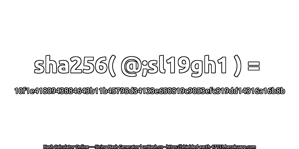 sha256( @;sl19gh1 ) = 10f1e4180943884643b11b45795d34133e650819c9053efc819dd14316a16b8b | unHash.co