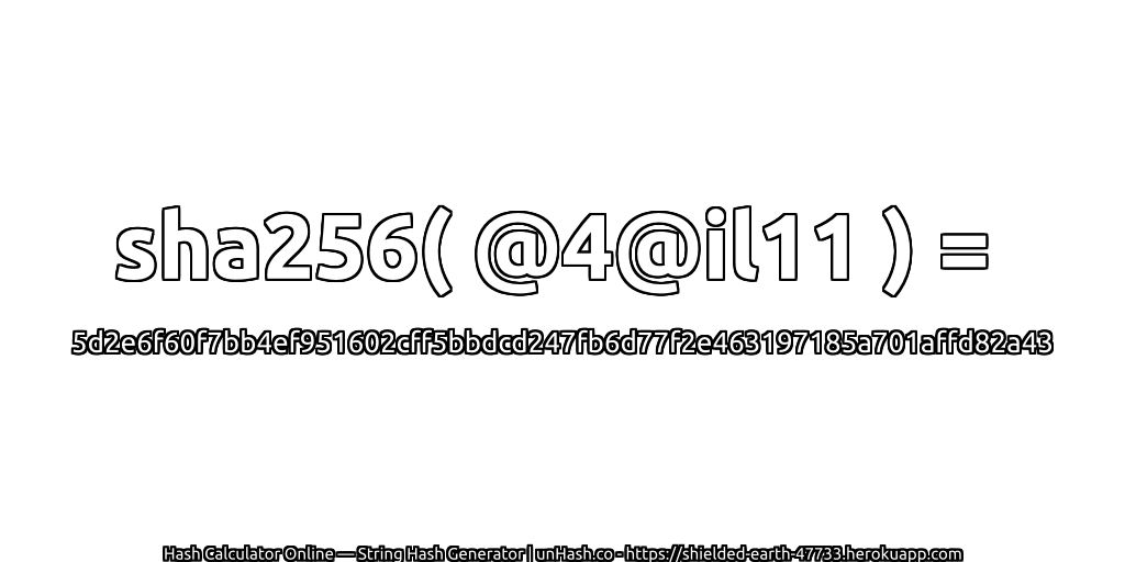 sha256( @4@il11 ) = 5d2e6f60f7bb4ef951602cff5bbdcd247fb6d77f2e463197185a701affd82a43 | unHash.co