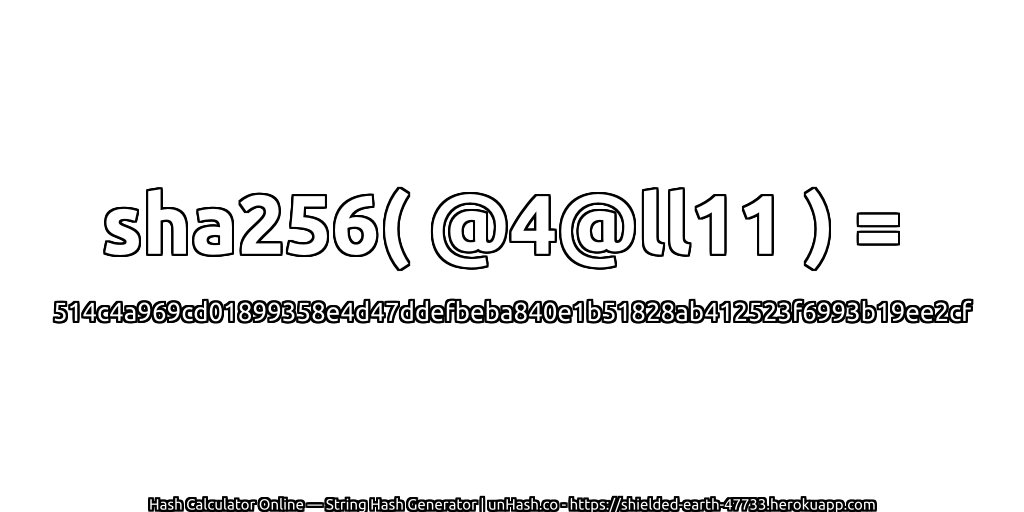 sha256( @4@ll11 ) = 514c4a969cd01899358e4d47ddefbeba840e1b51828ab412523f6993b19ee2cf | unHash.co