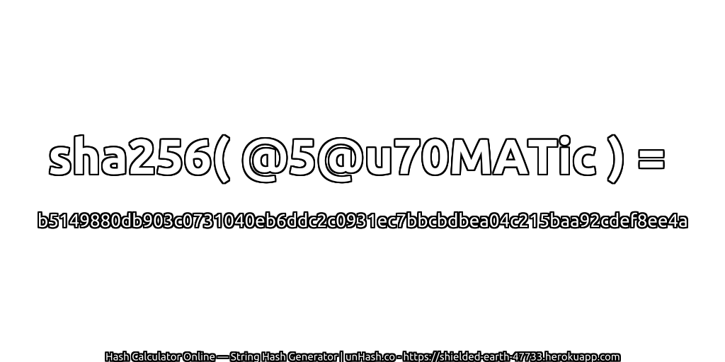 sha256( @5@u70MATic ) = b5149880db903c0731040eb6ddc2c0931ec7bbcbdbea04c215baa92cdef8ee4a | unHash.co