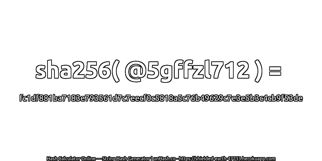 sha256( @5gffzl712 ) = fc1df881ba7183e793561d7c7eecf0c5818a5c76b49629c7e3e5b3c4cb9f53de | unHash.co