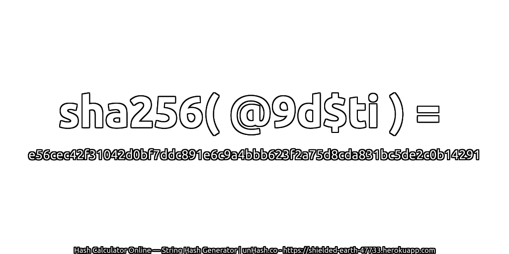 sha256( @9d$ti ) = e56cec42f31042d0bf7ddc891e6c9a4bbb623f2a75d8cda831bc5de2c0b14291 | unHash.co