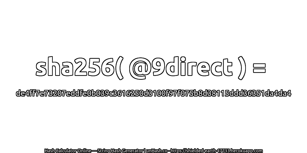 sha256( @9direct ) = de4ff7e73207eddfe0b039c3616250d3100f97f075b8d38115ddd36351da4da4 | unHash.co