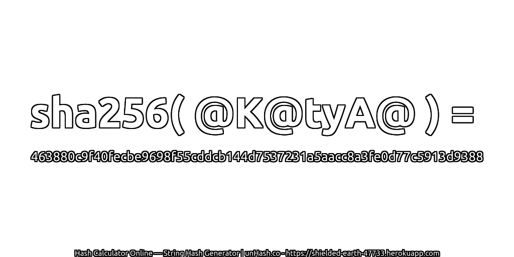 sha256( @K@tyA@ ) = 463880c9f40fecbe9698f55cddcb144d7537231a5aacc8a3fe0d77c5913d9388 | unHash.co
