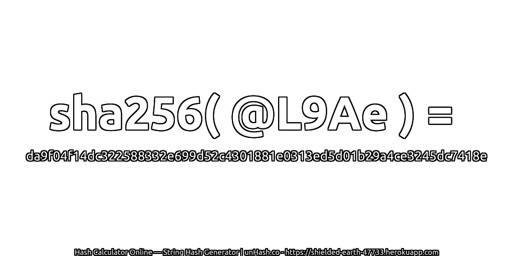 sha256( @L9Ae ) = da9f04f14dc322588332e699d52c4301881e0313ed5d01b29a4ce3245dc7418e | unHash.co