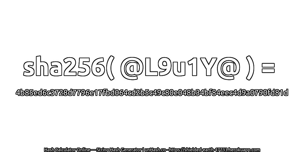 sha256( @L9u1Y@ ) = 4b85ed6c3728d7796e17fbd064cd2b5c49c80e048b34bf84eec4d9a0790fd81d | unHash.co