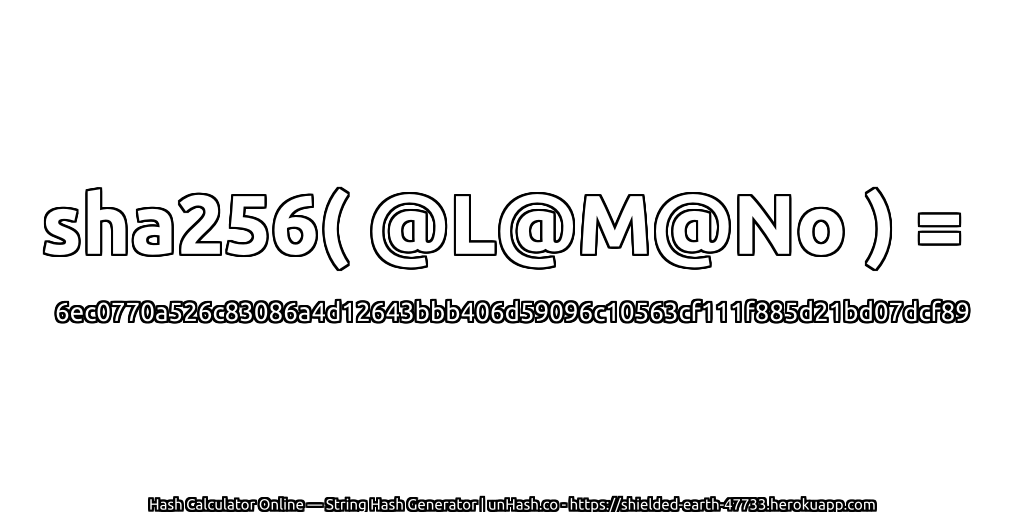 sha256( @L@M@No ) = 6ec0770a526c83086a4d12643bbb406d59096c10563cf111f885d21bd07dcf89 | unHash.co