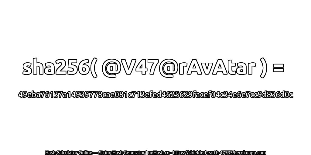 sha256( @V47@rAvAtar ) = 49eba76137a14939778cae081c713efed4625629facef04c34e6e7cc9d836d0c | unHash.co