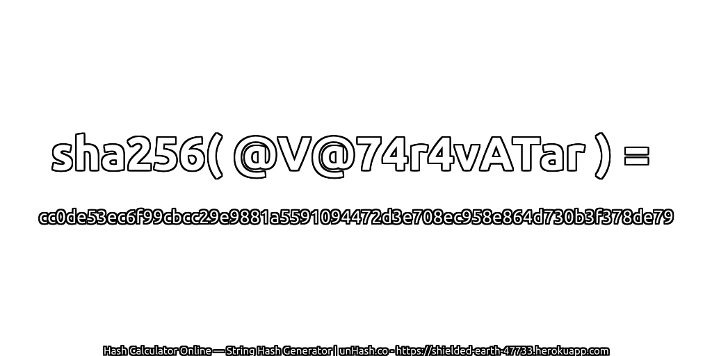 sha256( @V@74r4vATar ) = cc0de53ec6f99cbcc29e9881a5591094472d3e708ec958e864d730b3f378de79 | unHash.co