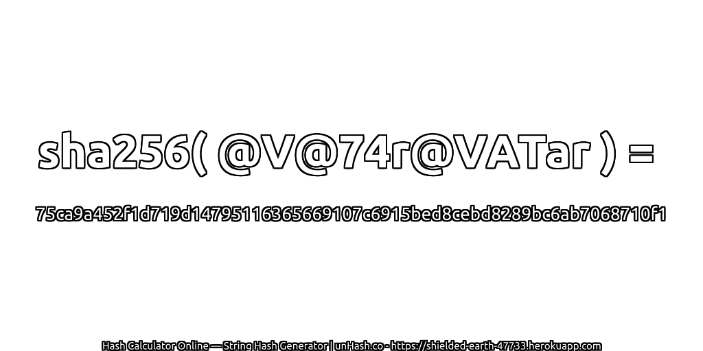 sha256( @V@74r@VATar ) = 75ca9a452f1d719d14795116365669107c6915bed8cebd8289bc6ab7068710f1 | unHash.co