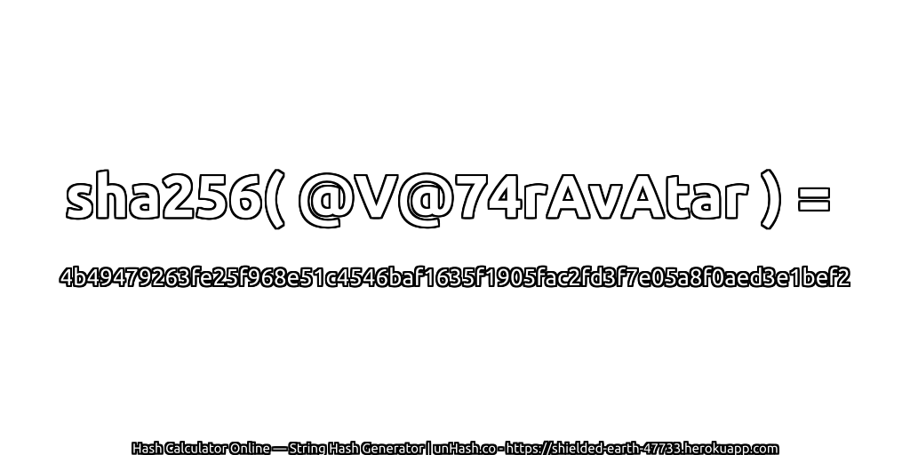 sha256( @V@74rAvAtar ) = 4b49479263fe25f968e51c4546baf1635f1905fac2fd3f7e05a8f0aed3e1bef2 | unHash.co