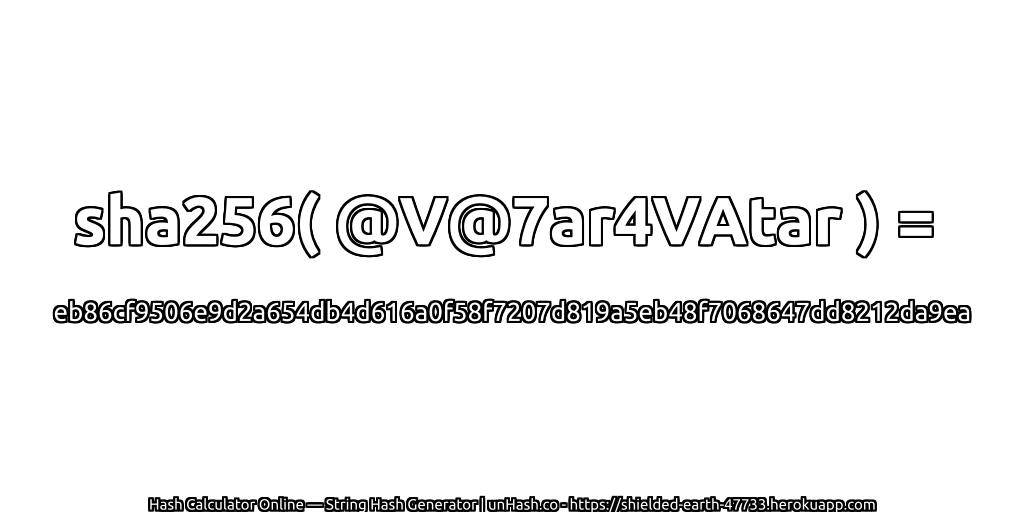 sha256( @V@7ar4VAtar ) = eb86cf9506e9d2a654db4d616a0f58f7207d819a5eb48f7068647dd8212da9ea | unHash.co