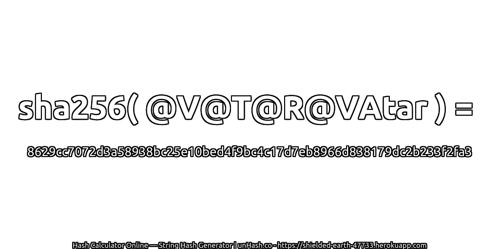 sha256( @V@T@R@VAtar ) = 8629cc7072d3a58938bc25e10bed4f9bc4c17d7eb8966d838179dc2b233f2fa3 | unHash.co