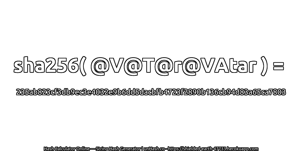 sha256( @V@T@r@VAtar ) = 235ab823cf3db9ec3e4032e9b6dd5dacbfb4723f2890b136cb94d83a65ca7803 | unHash.co