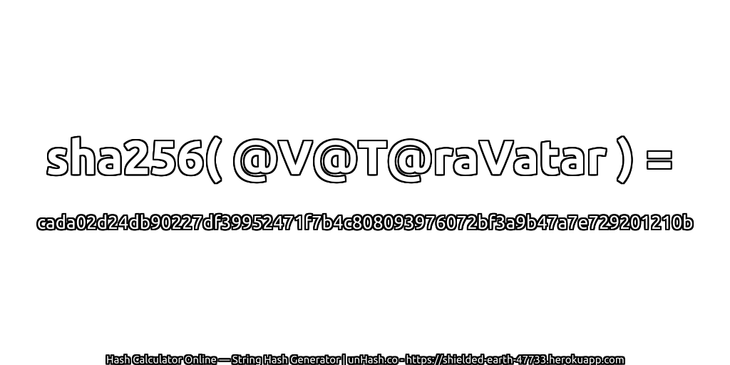 sha256( @V@T@raVatar ) = cada02d24db90227df39952471f7b4c808093976072bf3a9b47a7e729201210b | unHash.co