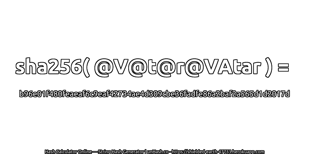 sha256( @V@t@r@VAtar ) = b96e01f480feaeaf6c9eaf42734ae4d309cbe36fadfe86a2baf2a565d1d2017d | unHash.co