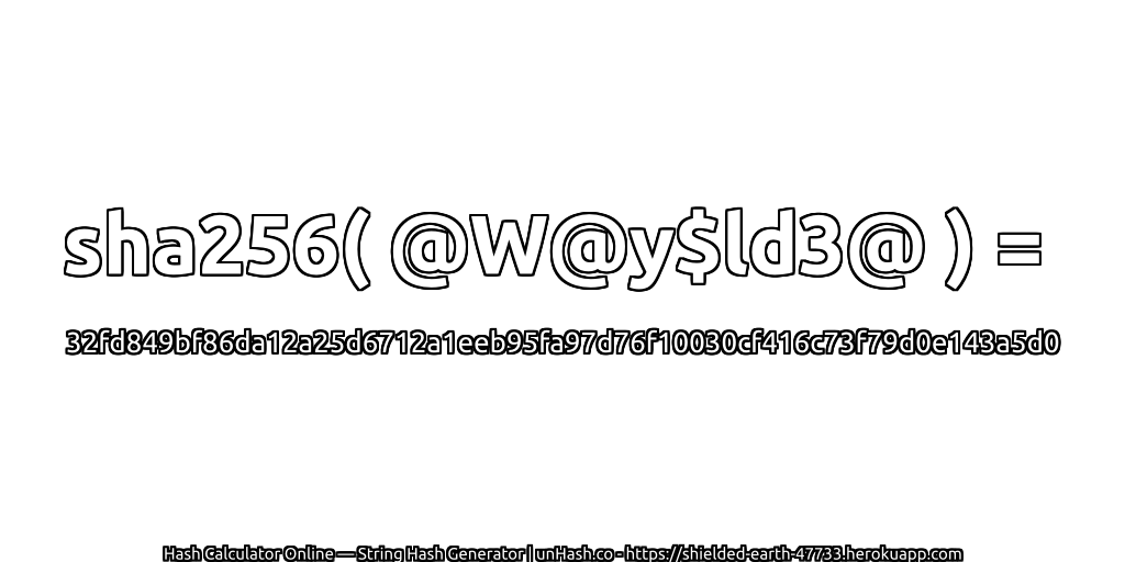 sha256( @W@y$ld3@ ) = 32fd849bf86da12a25d6712a1eeb95fa97d76f10030cf416c73f79d0e143a5d0 | unHash.co