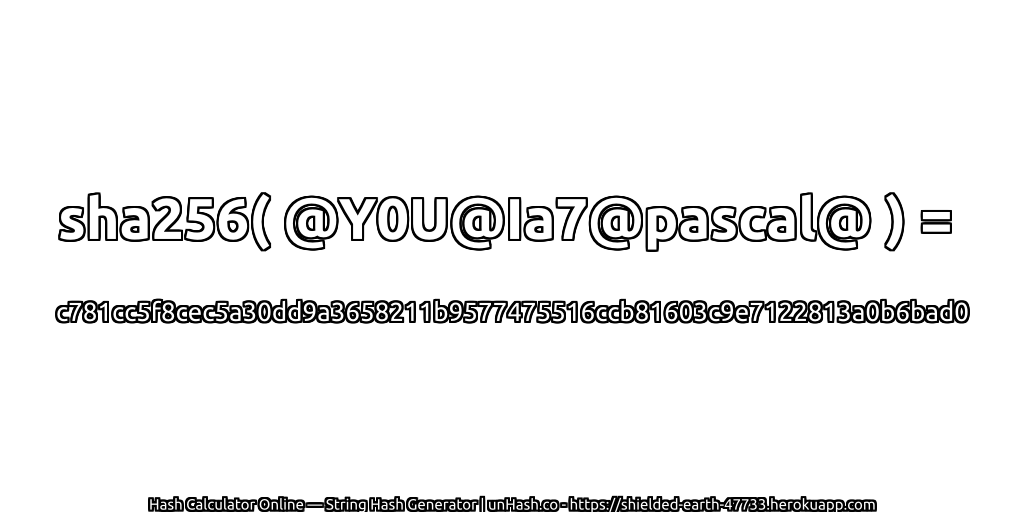 sha256( @Y0U@Ia7@pascal@ ) = c781cc5f8cec5a30dd9a3658211b9577475516ccb81603c9e7122813a0b6bad0 | unHash.co