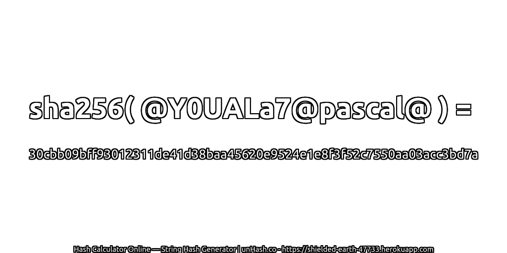 sha256( @Y0UALa7@pascal@ ) = 30cbb09bff93012311de41d38baa45620e9524e1e8f3f52c7550aa03acc3bd7a | unHash.co