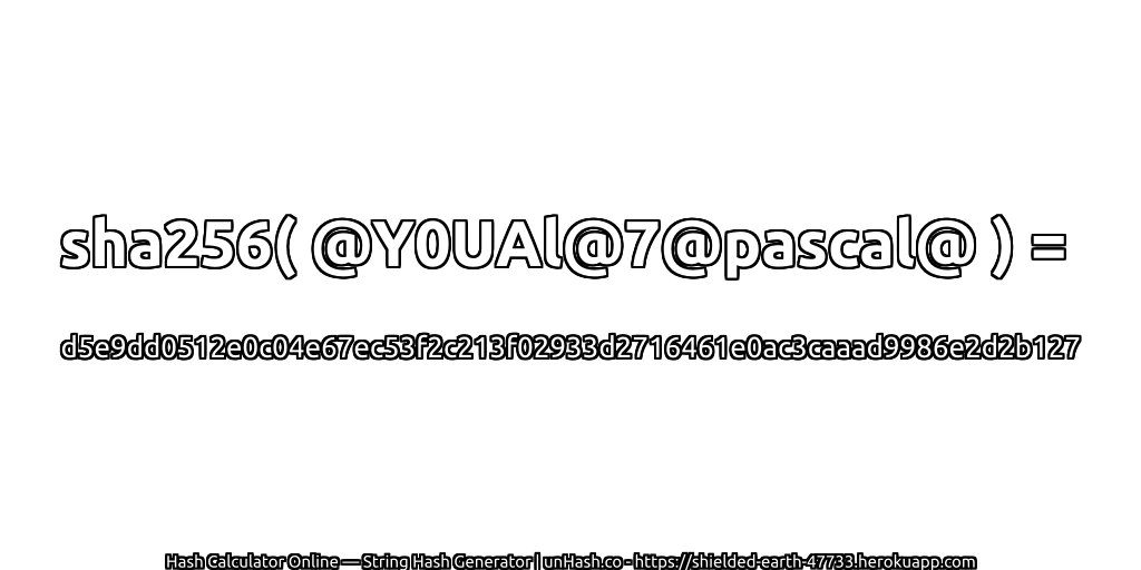 sha256( @Y0UAl@7@pascal@ ) = d5e9dd0512e0c04e67ec53f2c213f02933d2716461e0ac3caaad9986e2d2b127 | unHash.co
