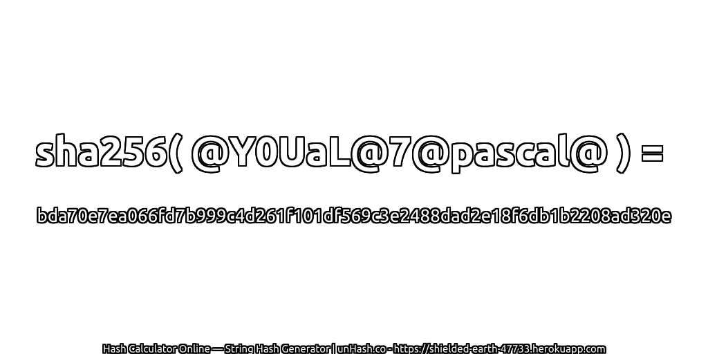 sha256( @Y0UaL@7@pascal@ ) = bda70e7ea066fd7b999c4d261f101df569c3e2488dad2e18f6db1b2208ad320e | unHash.co