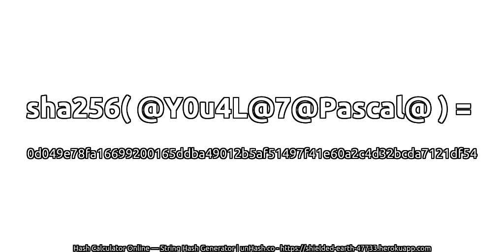 sha256( @Y0u4L@7@Pascal@ ) = 0d049e78fa16699200165ddba49012b5af51497f41e60a2c4d32bcda7121df54 | unHash.co