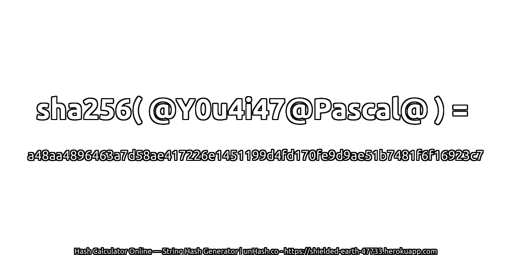 sha256( @Y0u4i47@Pascal@ ) = a48aa4896463a7d58ae417226e1451199d4fd170fe9d9ae51b7481f6f16923c7 | unHash.co