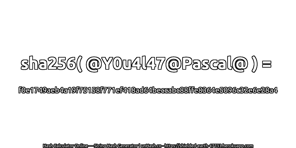 sha256( @Y0u4l47@Pascal@ ) = f0e1749aeb4a19f75158f771ef418ad64beccabc88ffe8364e5096c32e6e28a4 | unHash.co