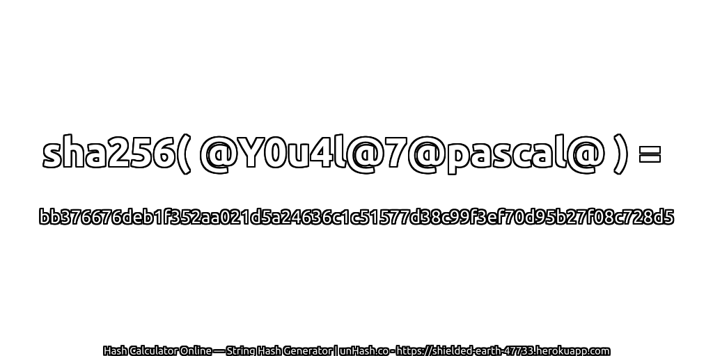 sha256( @Y0u4l@7@pascal@ ) = bb376676deb1f352aa021d5a24636c1c51577d38c99f3ef70d95b27f08c728d5 | unHash.co