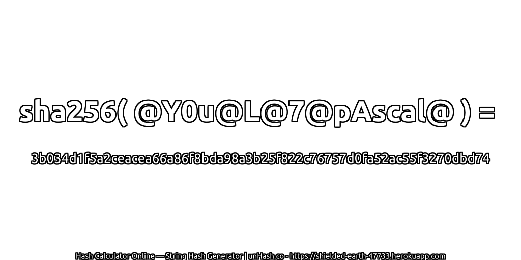 sha256( @Y0u@L@7@pAscal@ ) = 3b034d1f5a2ceacea66a86f8bda98a3b25f822c76757d0fa52ac55f3270dbd74 | unHash.co