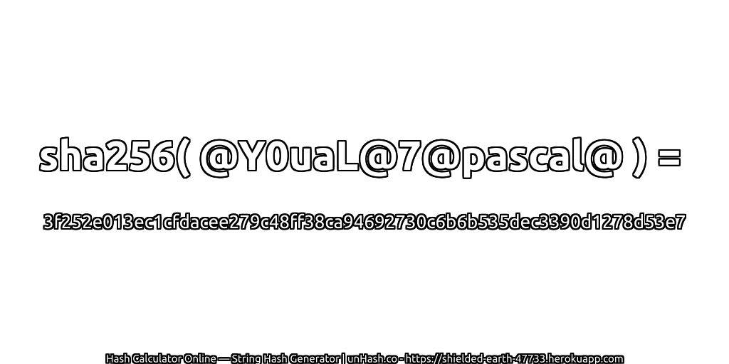 sha256( @Y0uaL@7@pascal@ ) = 3f252e013ec1cfdacee279c48ff38ca94692730c6b6b535dec3390d1278d53e7 | unHash.co
