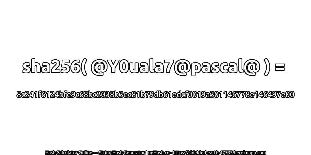 sha256( @Y0uala7@pascal@ ) = 8c241f6124bfe9c68bc2038b3ec81b79db61edcf0019a301146778e146497e00 | unHash.co