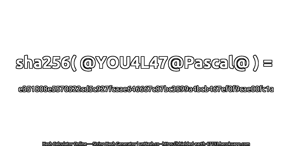 sha256( @YOU4L47@Pascal@ ) = e351808e5570522cd5c927fcaae646667c87bc3599a4bcb467ef0f9cae00fc1a | unHash.co