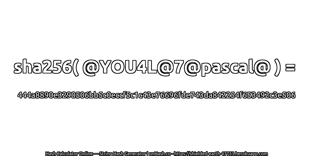 sha256( @YOU4L@7@pascal@ ) = 444a8890e3290506bb5c0eccf5c1c43e76696fde743da842254f653492c3e506 | unHash.co
