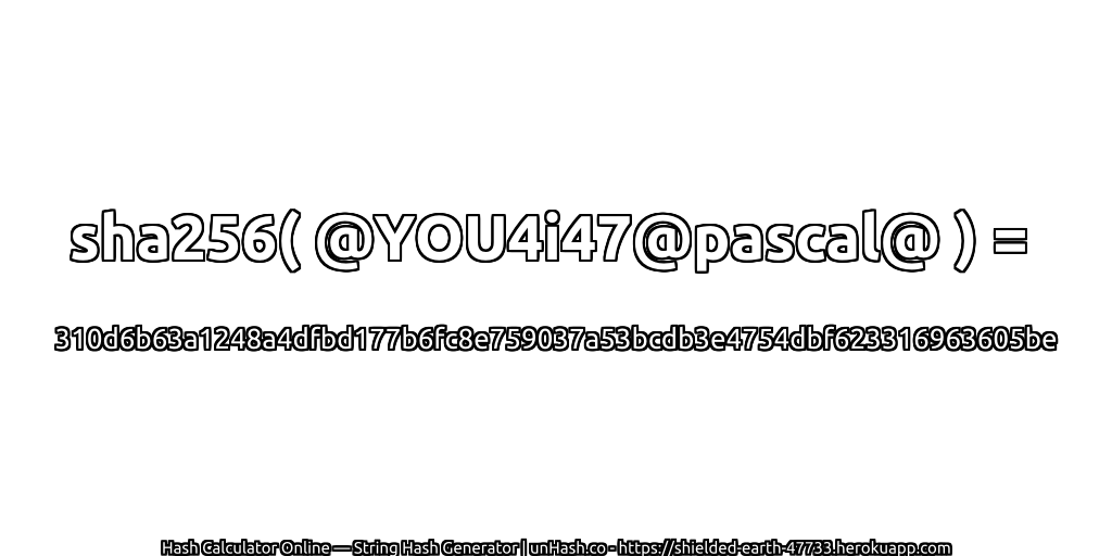 sha256( @YOU4i47@pascal@ ) = 310d6b63a1248a4dfbd177b6fc8e759037a53bcdb3e4754dbf623316963605be | unHash.co